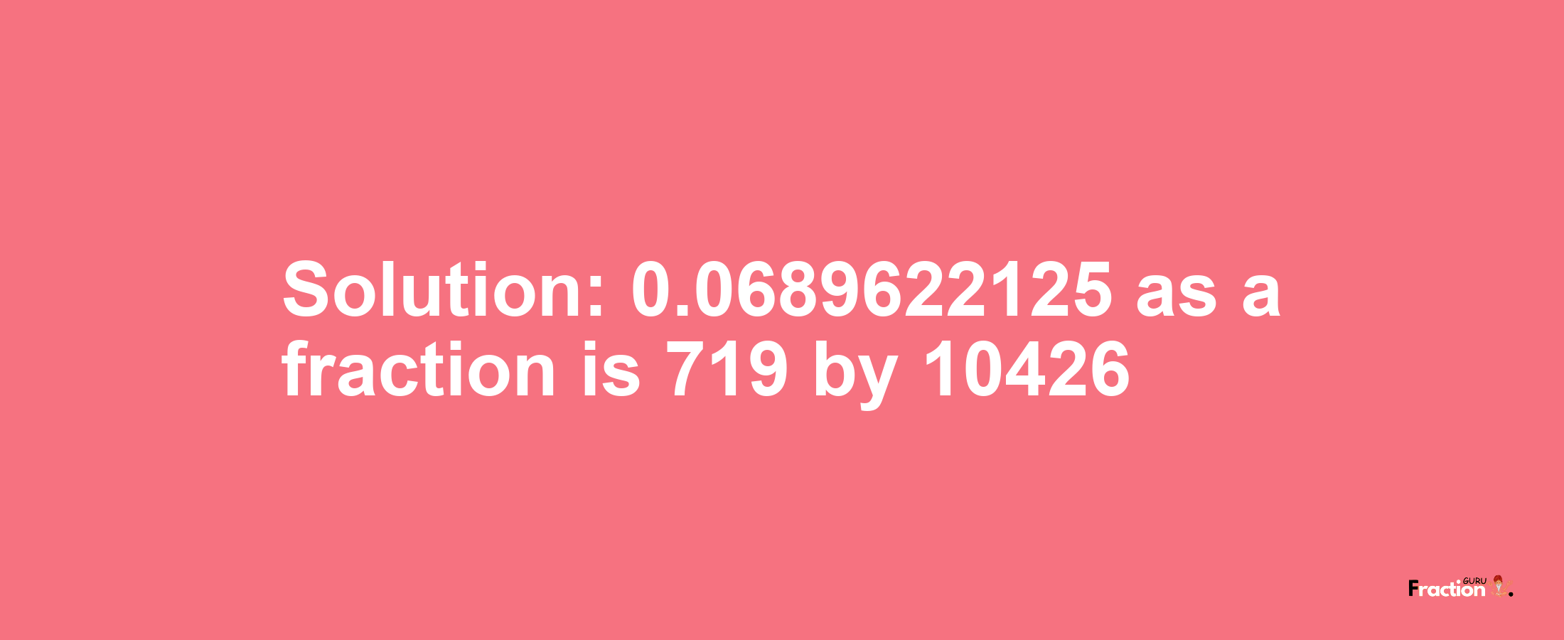 Solution:0.0689622125 as a fraction is 719/10426